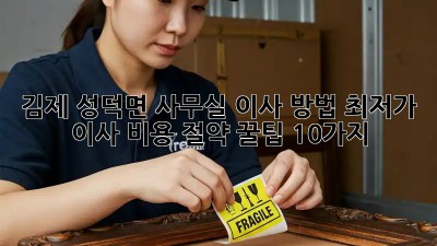 김제 성덕면 사무실 이사 방법: 최저가 이사 비용 절약 꿀팁 10가지! ✨