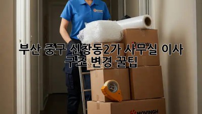 부산 중구 신창동2가 사무실 이사 & 구조 변경 꿀팁! ✨