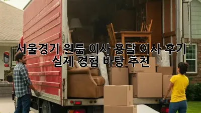 서울/경기 원룸 이사, 용달 이사 후기: 실제 경험 바탕 추천